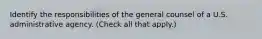 Identify the responsibilities of the general counsel of a U.S. administrative agency. (Check all that apply.)