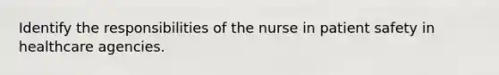 Identify the responsibilities of the nurse in patient safety in healthcare agencies.