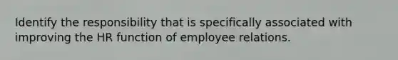 Identify the responsibility that is specifically associated with improving the HR function of employee relations.