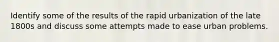 Identify some of the results of the rapid urbanization of the late 1800s and discuss some attempts made to ease urban problems.