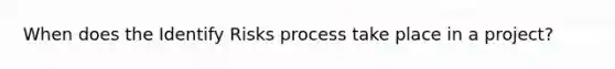 When does the Identify Risks process take place in a project?