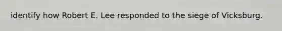 identify how Robert E. Lee responded to the siege of Vicksburg.