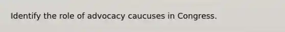 Identify the role of advocacy caucuses in Congress.