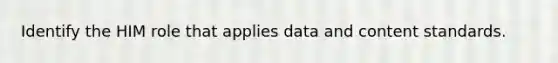 Identify the HIM role that applies data and content standards.