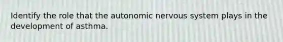 Identify the role that the autonomic nervous system plays in the development of asthma.