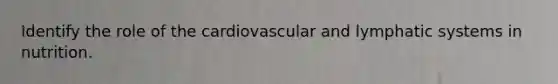 Identify the role of the cardiovascular and lymphatic systems in nutrition.