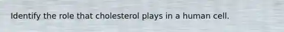 Identify the role that cholesterol plays in a human cell.