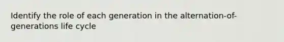 Identify the role of each generation in the alternation-of-generations life cycle