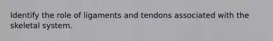 Identify the role of ligaments and tendons associated with the skeletal system.