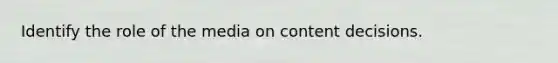 Identify the role of the media on content decisions.