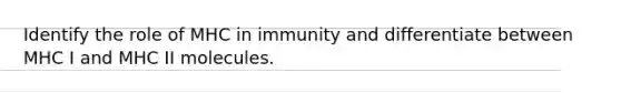 Identify the role of MHC in immunity and differentiate between MHC I and MHC II molecules.