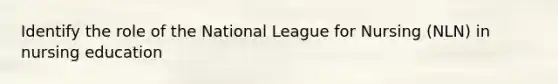 Identify the role of the National League for Nursing (NLN) in nursing education