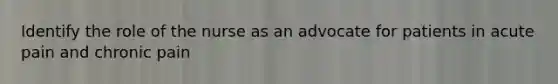 Identify the role of the nurse as an advocate for patients in acute pain and chronic pain