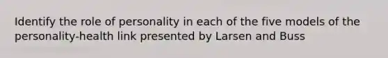 Identify the role of personality in each of the five models of the personality-health link presented by Larsen and Buss