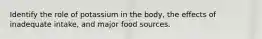 Identify the role of potassium in the body, the effects of inadequate intake, and major food sources.