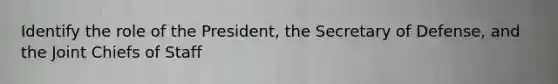 Identify the role of the President, the Secretary of Defense, and the Joint Chiefs of Staff