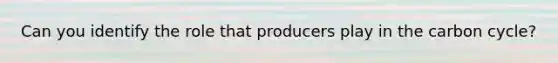 Can you identify the role that producers play in the carbon cycle?