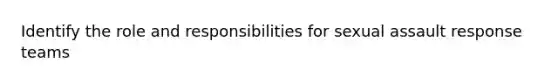 Identify the role and responsibilities for sexual assault response teams