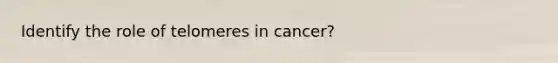 Identify the role of telomeres in cancer?