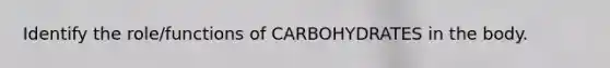 Identify the role/functions of CARBOHYDRATES in the body.