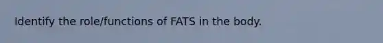 Identify the role/functions of FATS in the body.