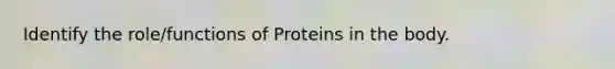 Identify the role/functions of Proteins in the body.