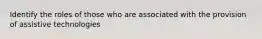 Identify the roles of those who are associated with the provision of assistive technologies