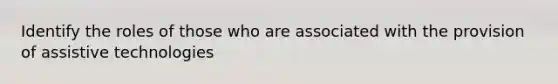 Identify the roles of those who are associated with the provision of assistive technologies
