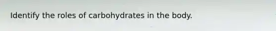 Identify the roles of carbohydrates in the body.