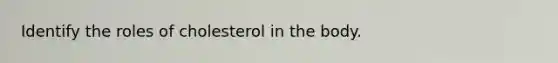 Identify the roles of cholesterol in the body.