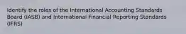 Identify the roles of the International Accounting Standards Board (IASB) and International Financial Reporting Standards (IFRS)