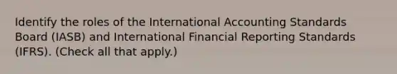 Identify the roles of the International Accounting Standards Board (IASB) and International Financial Reporting Standards (IFRS). (Check all that apply.)