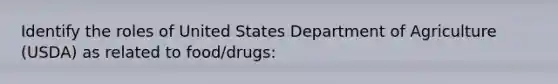 Identify the roles of United States Department of Agriculture (USDA) as related to food/drugs: