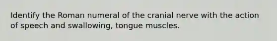 Identify the Roman numeral of the cranial nerve with the action of speech and swallowing, tongue muscles.