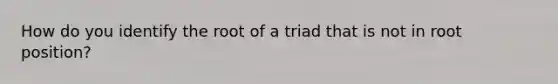 How do you identify the root of a triad that is not in root position?