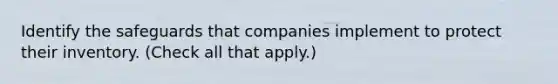 Identify the safeguards that companies implement to protect their inventory. (Check all that apply.)