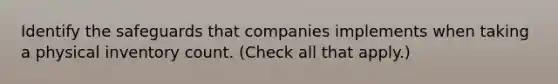 Identify the safeguards that companies implements when taking a physical inventory count. (Check all that apply.)