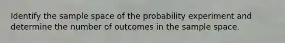 Identify the sample space of the probability experiment and determine the number of outcomes in the sample space.