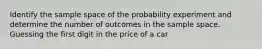 Identify the sample space of the probability experiment and determine the number of outcomes in the sample space. Guessing the first digit in the price of a car