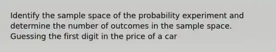 Identify the sample space of the probability experiment and determine the number of outcomes in the sample space. Guessing the first digit in the price of a car