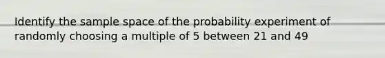 Identify the sample space of the probability experiment of randomly choosing a multiple of 5 between 21 and 49