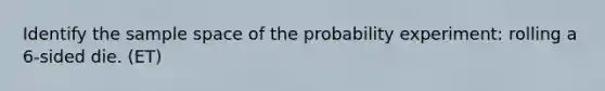 Identify the sample space of the probability experiment: rolling a 6-sided die. (ET)