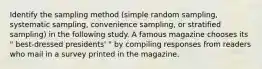 Identify the sampling method​ (simple random​ sampling, systematic​ sampling, convenience​ sampling, or stratified​ sampling) in the following study. A famous magazine chooses its " best-dressed presidents' ​" by compiling responses from readers who mail in a survey printed in the magazine.