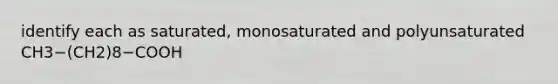 identify each as saturated, monosaturated and polyunsaturated CH3−(CH2)8−COOH