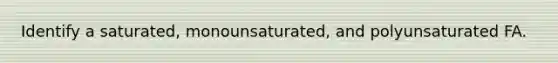 Identify a saturated, monounsaturated, and polyunsaturated FA.