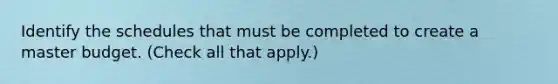 Identify the schedules that must be completed to create a master budget. (Check all that apply.)