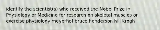 identify the scientist(s) who received the Nobel Prize in Physiology or Medicine for research on skeletal muscles or exercise physiology meyerhof bruce henderson hill krogh