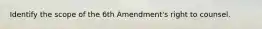 Identify the scope of the 6th Amendment's right to counsel.