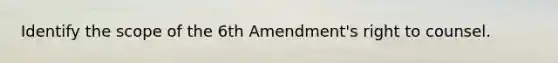 Identify the scope of the 6th Amendment's right to counsel.