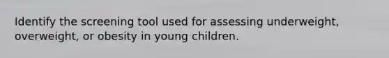 Identify the screening tool used for assessing underweight, overweight, or obesity in young children.